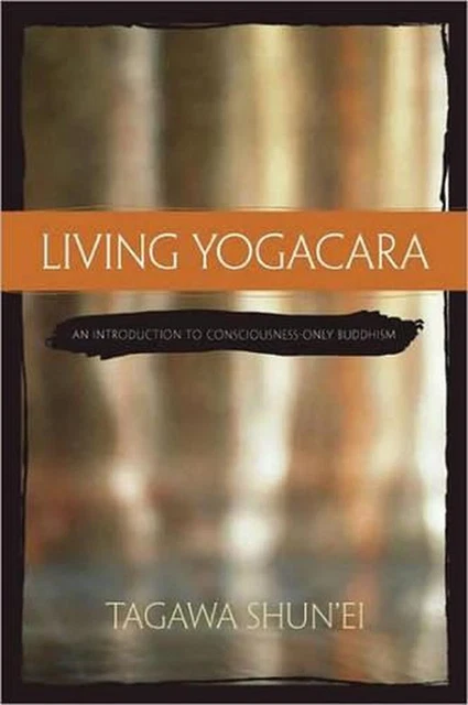 Living Yogacara: An Introduction to Consciousness-only Buddhism by Tagawa Shun'E