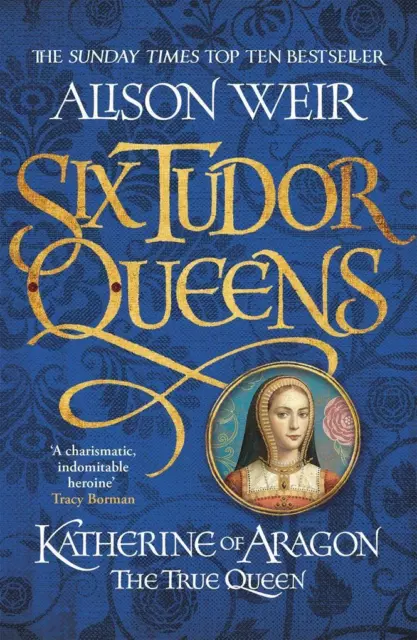 Six Tudor Queens 1. Katherine of Aragon, The True Queen | Alison Weir | 2017