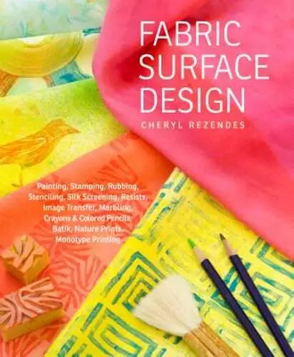 Fabric Surface Design: Painting, Stamping, Rubbing, Stenciling, Silk Screening,