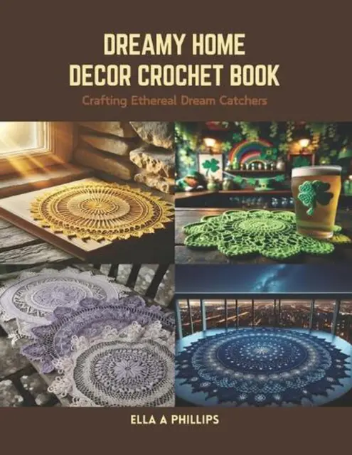Dreamy Home Decor Crochet Book: Crafting Ethereal Dream Catchers by Ella A. Phil