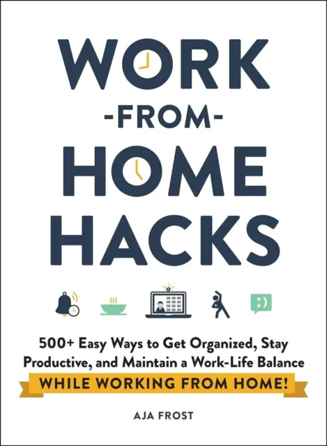 Work-From-Home Hacks: 500+ Easy Ways to Get Organized, Stay Produ by Frost, Aja