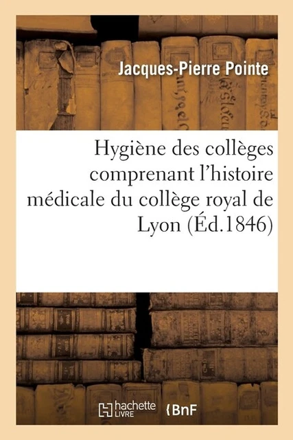 Hygi?Ne Des Coll?Ges Comprenant L'histoire M?Dicale Du Coll?Ge Royal De Lyo...