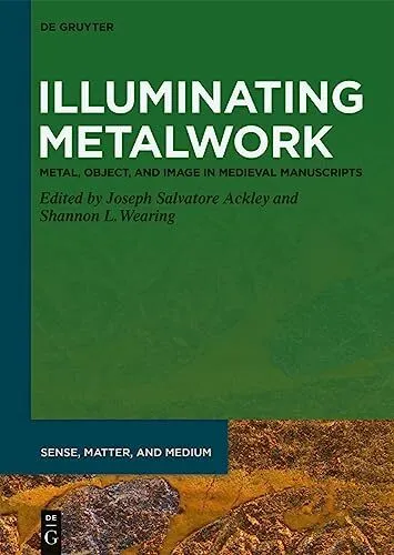 Illuminating Metalwork: Metal, Object, and Image in Medieval Manuscripts (Se...