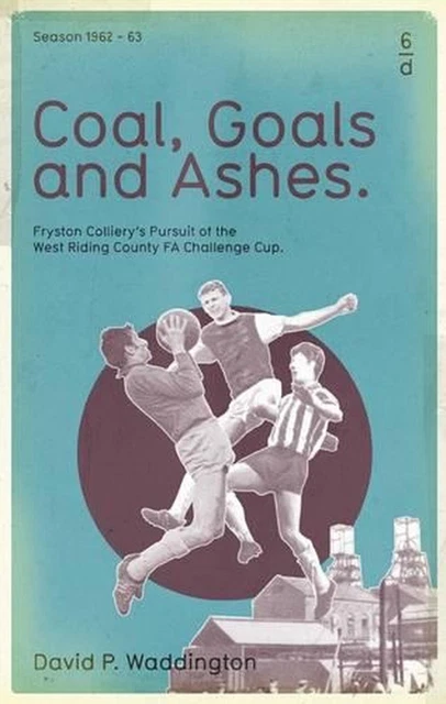 Coal, Goals and Ashes: Fryston Colliery's Pursuit of the West Riding County FA C
