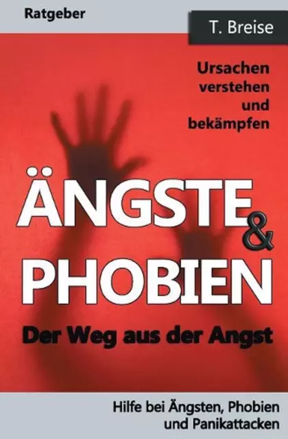 Aengste & Phobien: Der Weg aus der Angst! Ursachen verstehen und bek?mpfen by T.