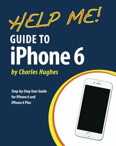 Help Me! Guide to iPhone 6: Step-by-Step User Guide for the iPhone 6 and iPhon,