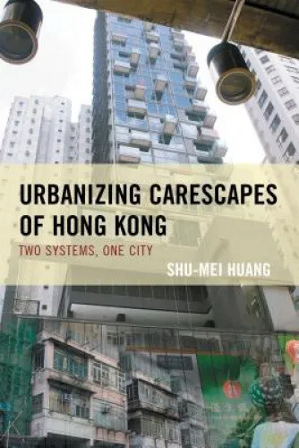 Urbanizing Carescapes of Hong Kong: Two Systems, One City (Toposophia: