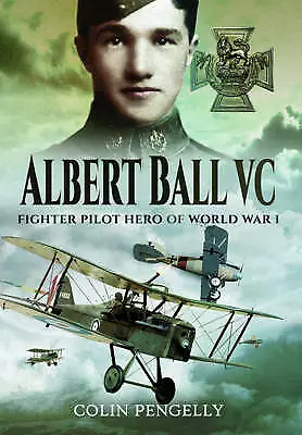 Albert Ball VC: Fighter Pilot Hero of World War I by Colin A. Pengelly...