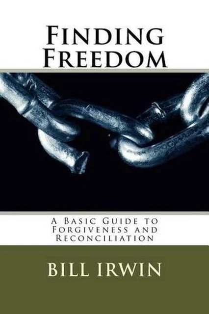 Finding Freedom: A Basic Guide to Forgiveness and Reconciliation by Bill Irwin (