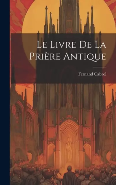 Le Livre De La Prire Antique by Fernand Cabrol Hardcover Book