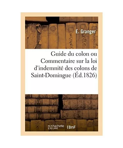 Guide Du Colon Ou Commentaire Sur La Loi d'Indemnité Des Colons de Saint-Doming