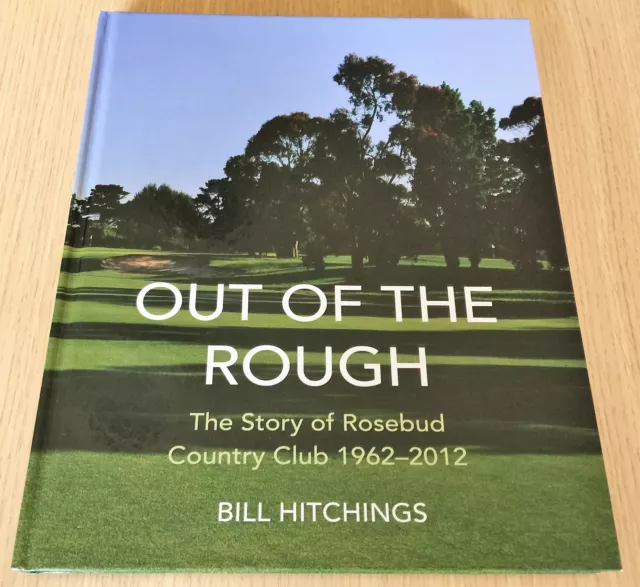 Bill Hitchings - OUT OF THE ROUGH - Story of Rosebud Country Club 1962 - 2012 HC