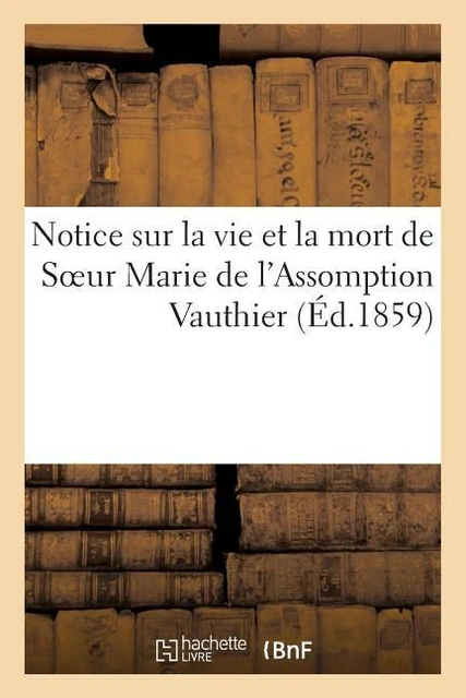 Notice Sur La Vie Et La Mort De Soeur Marie De L'assomption Vauthier