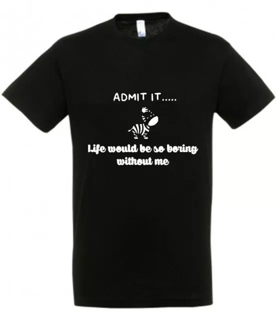 ADMIT IT LIFE BORING WITHOUT ME Various Coloured T Shirt Novelty Joke Funny Gift