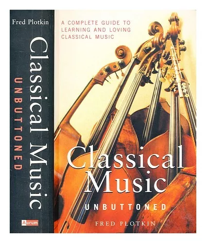 PLOTKIN, FRED Classical music unbuttoned : a complete guide to learning and lovi