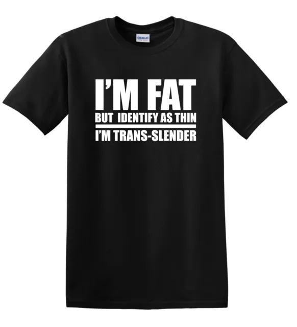 TRANS-SLENDER I'm Fat but Identify as Thin /Skinny Parody t-shirt **ALL SIZES**