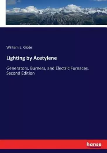 Lighting by Acetylene: Generators, Burners, and Electric Furnaces  Second E...