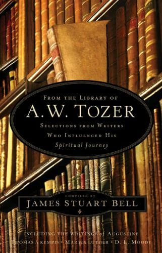 From the Library of A. W. Tozer: Selections from Writers Who Influenced His...
