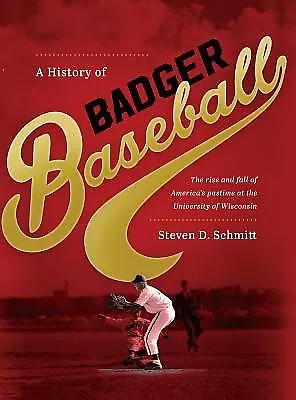 History of Badger Baseball: The Rise and Fall of America's Pastim By Schmitt, St