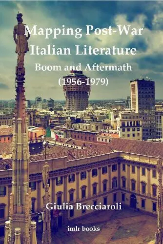 Mapping Post-War Italian Literature: Boom and Aftermath (1956–1979) (imlr books)