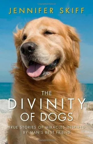 The Divinity of Dogs: True Stories of Miracles Inspired by Man's Best Friend By