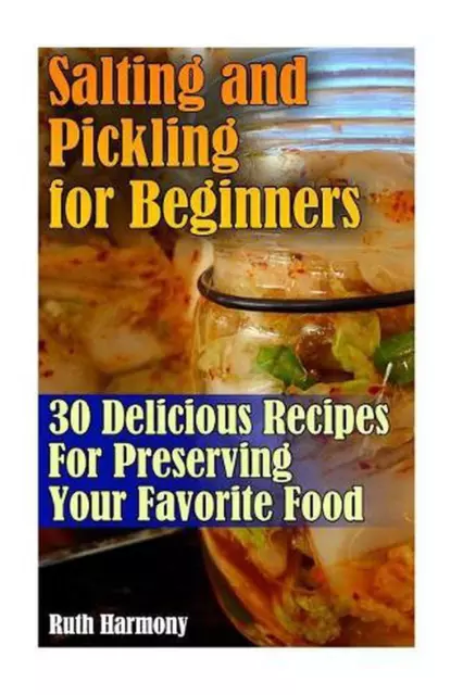 Salting and Pickling for Beginners: 30 Delicious Recipes For Preserving Your Fav