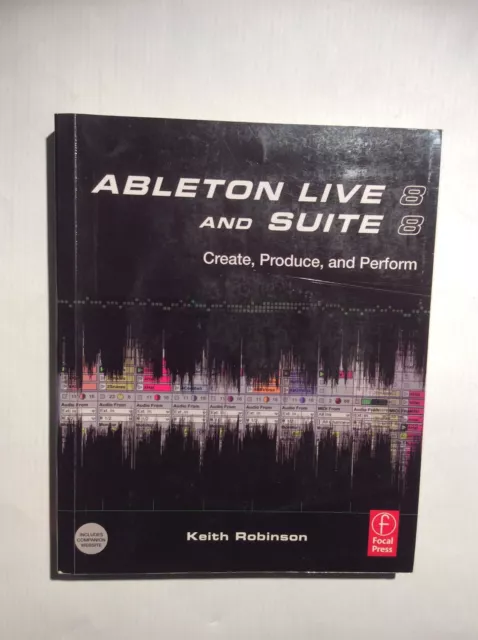 Ableton Live 8 and Suite 8: Create, Produce, And Perform - Keith Robinson.......