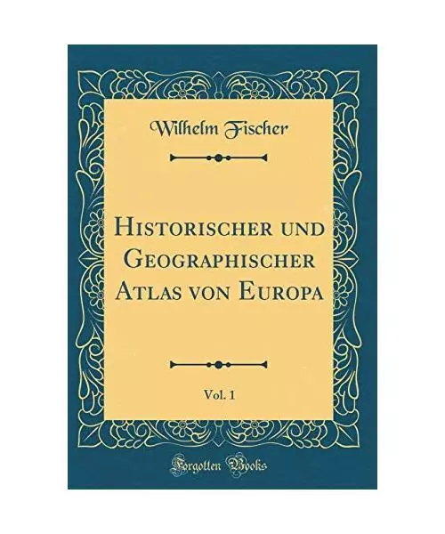 Historischer und Geographischer Atlas von Europa, Vol. 1 (Classic Reprint), Wilh