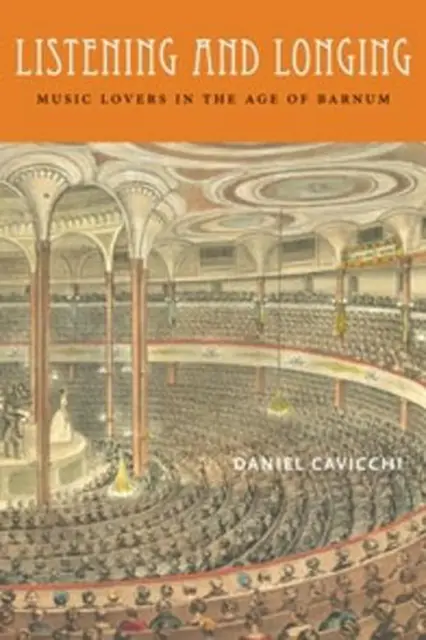 Listening and Longing: Music Lovers in the Age of Barnum by Daniel Cavicchi (Eng