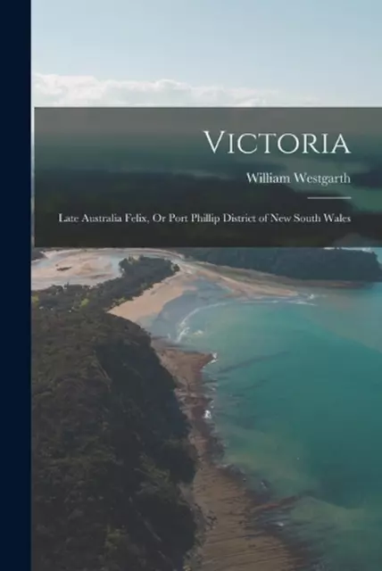 Victoria: Late Australia Felix, Or Port Phillip District of New South Wales by W