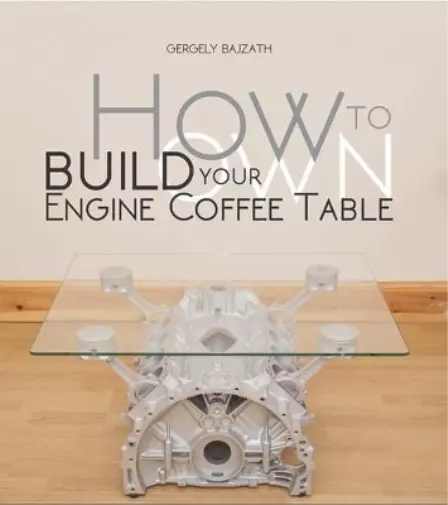 Gergely Bajzath How to Build Your Own Engine Coffee Table (Poche)