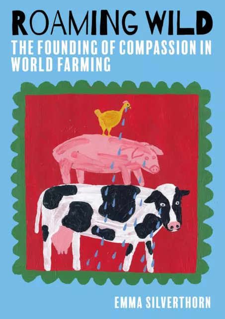 Roaming Wild: The Founding of Compassion in World Farming by Silverthorn, Emma,