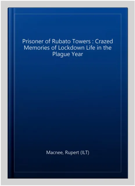 Prisoner of Rubato Towers : Crazed Memories of Lockdown Life in the Plague Ye...
