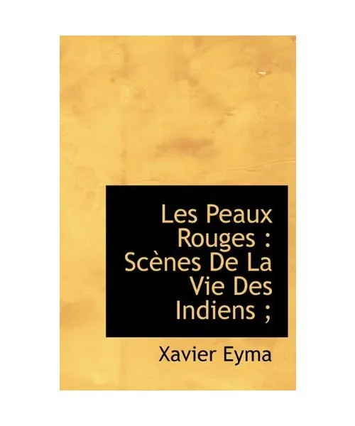 Les Peaux Rouges: SC Nes de La Vie Des Indiens;, Eyma, Xavier