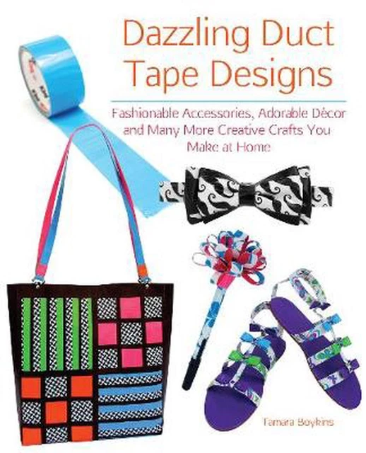 Dazzling Duct Tape Designs: Fashionable Accessories, Adorable Decor, and Many Mo