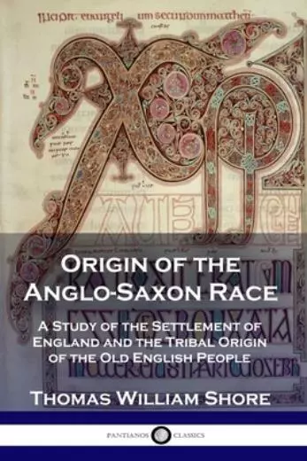 Origin Of The Anglo-Saxon Race: A Study Of The Settlement Of England And Th...