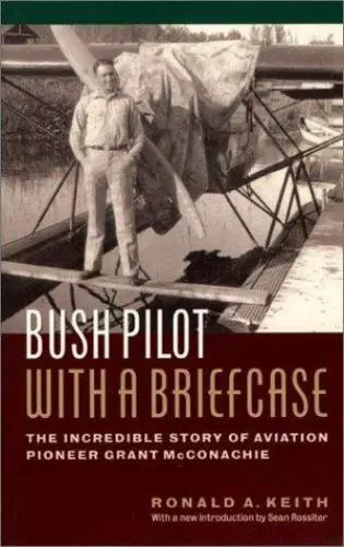 Bush Pilot with a Briefcase: The Incredible Story of Aviation Pioneer Grant...