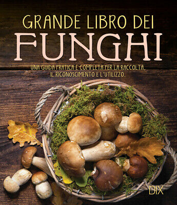 Grande libro dei funghi. Una guida pratica e completa per la raccolta, i...