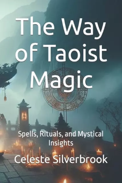 The Way of Taoist Magic: Spells, Rituals, and Mystical Insights by Celeste Silve