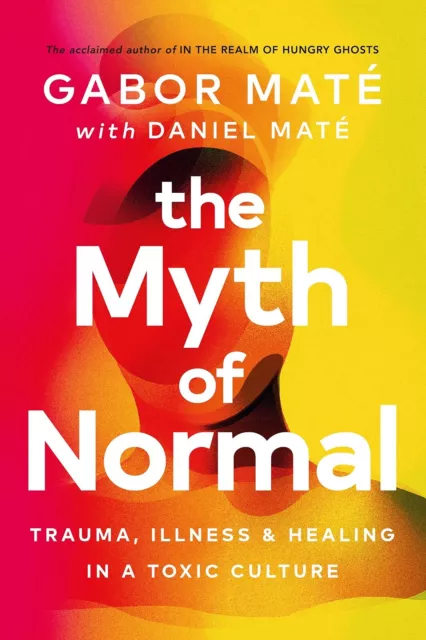 The Myth of Normal: Trauma, Illness and Healing in a Toxic Culture by Gabor Mat