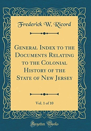 GENERAL INDEX TO THE DOCUMENTS RELATING TO THE COLONIAL By Frederick W. Ricord