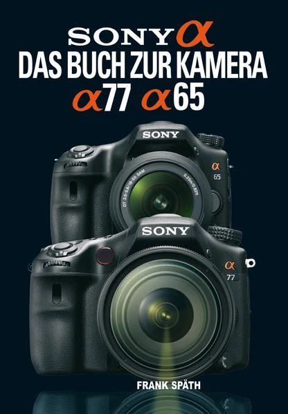 Sony Alpha 58 Das Buch Zur Kamera SONY ALPHA 77 / Alpha 65: Das Buch zur Kamera: Mit QR-Codes Späth