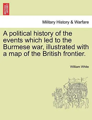 A political history of the events which led to the Burmese war  i