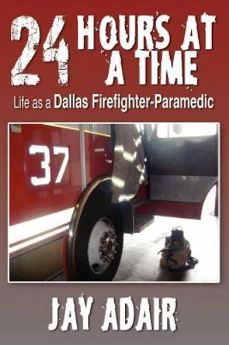 24 Hours at a Time: Life as a Dallas Firefighter-Paramedic, Adair, Jay,