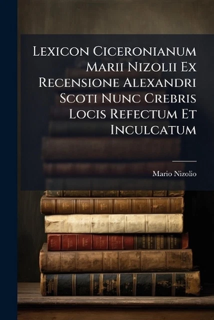 LEXICON CICERONIANUM MARII Nizolii Ex Recensione Alexandri Scoti Nunc ...