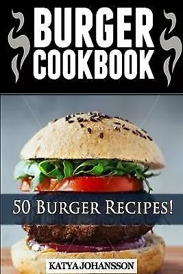 Burger Cookbook Top 50 Burger Recipes (Using Meat Chicken Fish by Johansson Katy