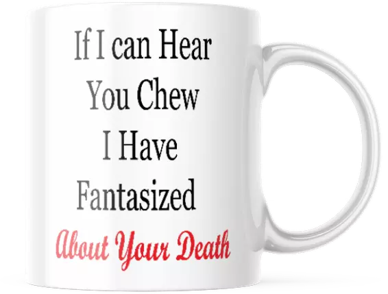 IF I CAN HEAR YOU CHEW I HAVE FANTASIZED MUG, ABOUT YOUR DEATH 11oz COFFEE TEA
