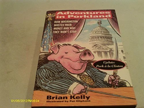 ADVENTURES IN PORKLAND:: HOW WASHINGTON WASTES YOUR MONEY By Brian Kelly *Mint*