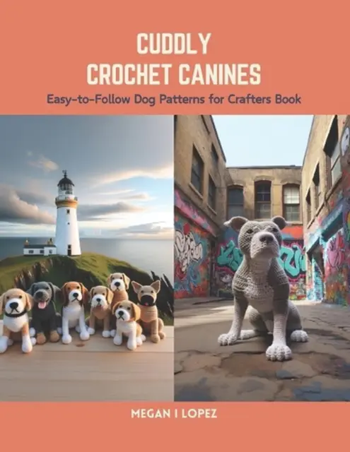 Cuddly Crochet Canines: Easy-to-Follow Dog Patterns for Crafters Book by Megan I