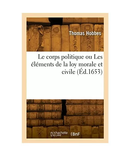 Le corps politique ou Les éléments de la loy morale et civile (Éd.1653): Avec